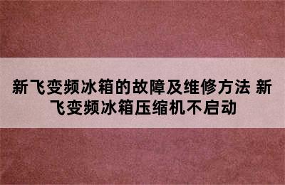 新飞变频冰箱的故障及维修方法 新飞变频冰箱压缩机不启动